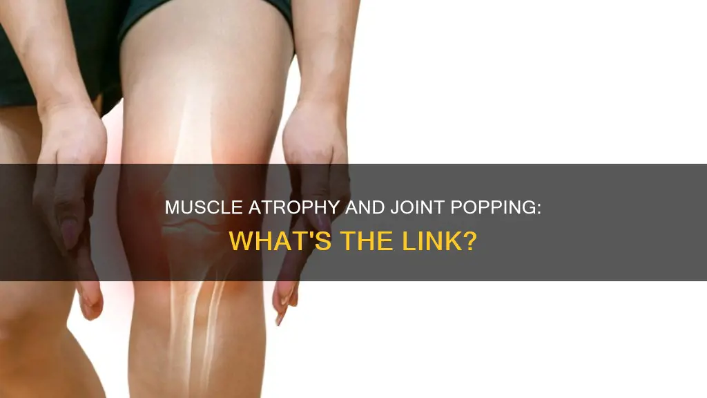can muscle atrophy cause joint popping
