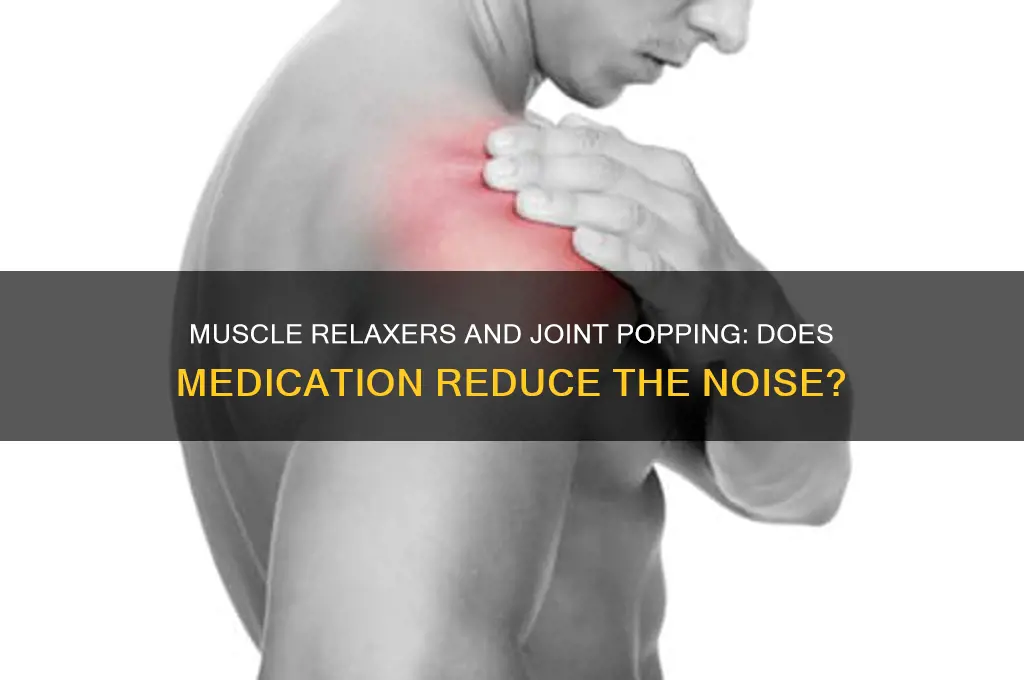 do joints pop less on muscle relaxers