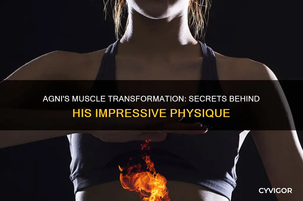how did agni gain so much muscle