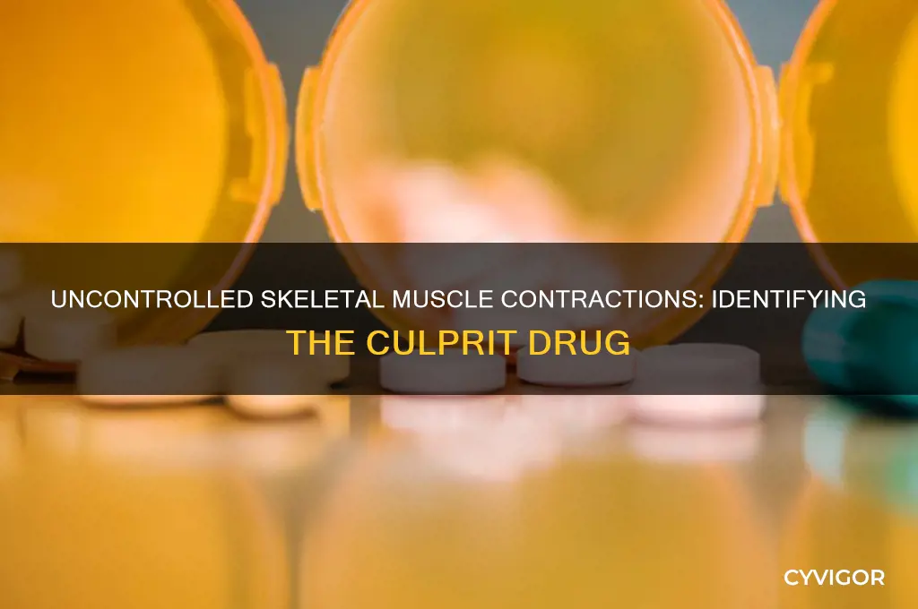 what drug will cause uncontrolled skeletal muscle contractions